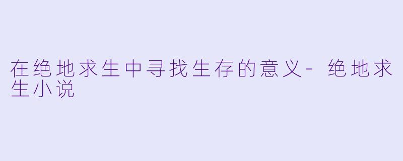在绝地求生中寻找生存的意义-绝地求生小说