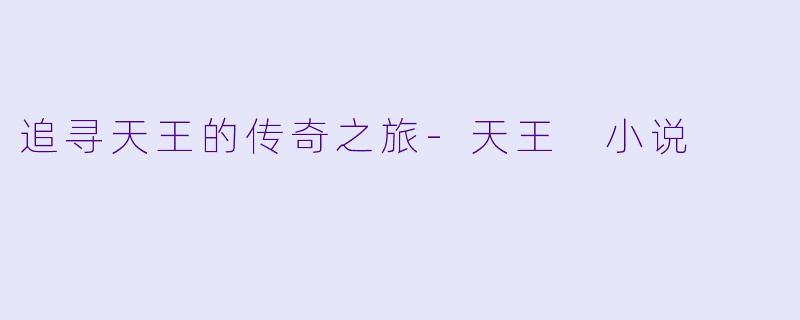 追寻天王的传奇之旅-天王 小说