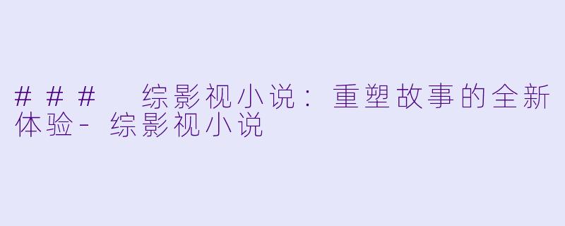 ### 综影视小说:重塑故事的全新体验