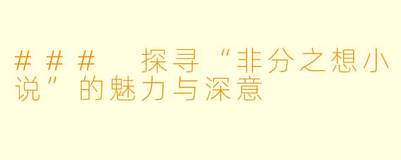 ### 探寻“非分之想小说”的魅力与深意