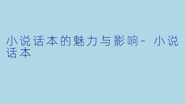 小说话本的魅力与影响-小说话本