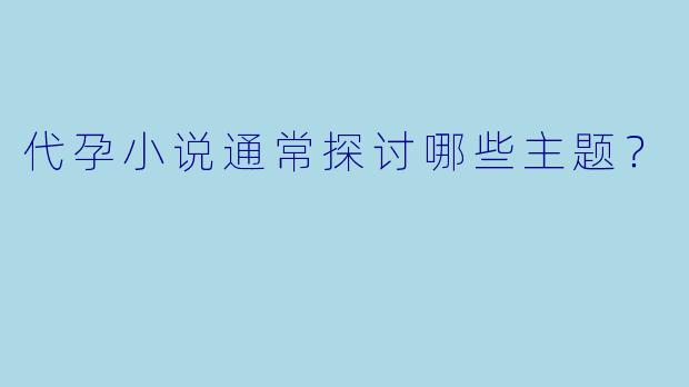代孕小说通常探讨哪些主题？