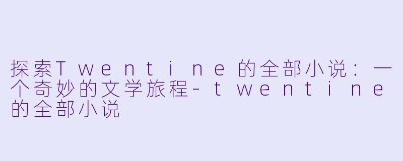 探索Twentine的全部小说:一个奇妙的文学旅程