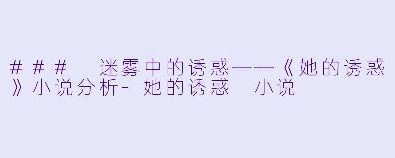 ### 迷雾中的诱惑——《她的诱惑》小说分析-她的诱惑 小说