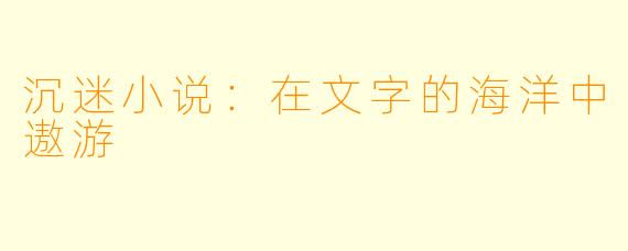 沉迷小说：在文字的海洋中遨游