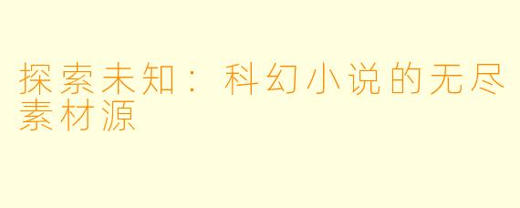 探索未知：科幻小说的无尽素材源