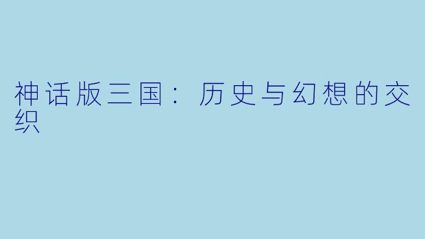 神话版三国：历史与幻想的交织