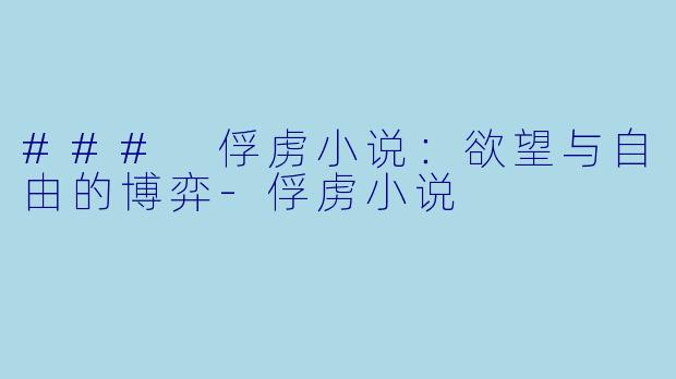 ### 俘虏小说：欲望与自由的博弈-俘虏小说