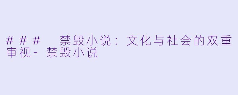 ### 禁毁小说：文化与社会的双重审视-禁毁小说