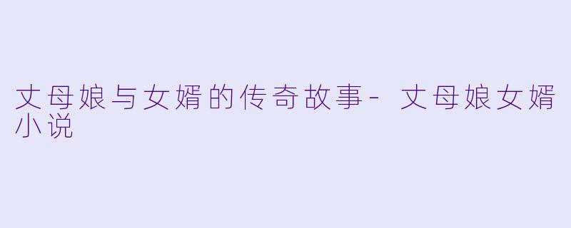 丈母娘与女婿的传奇故事-丈母娘女婿小说