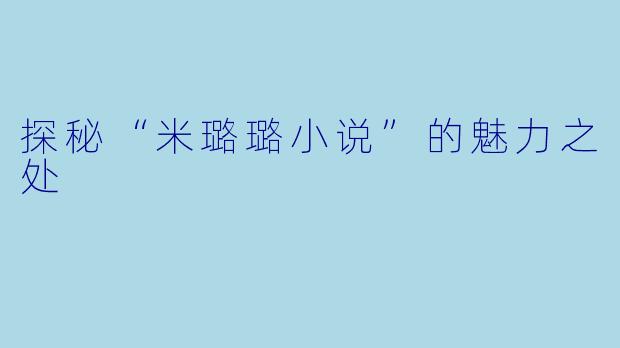 探秘“米璐璐小说”的魅力之处