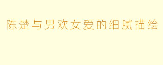 陈楚与男欢女爱的细腻描绘