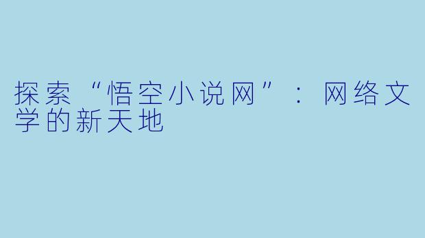 探索“悟空小说网”:网络文学的新天地