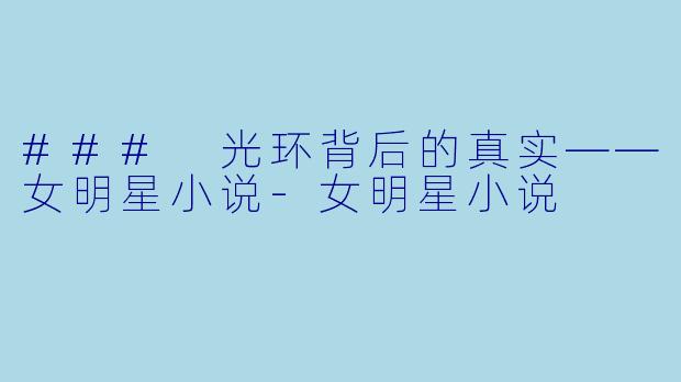 ### 光环背后的真实——女明星小说-女明星小说