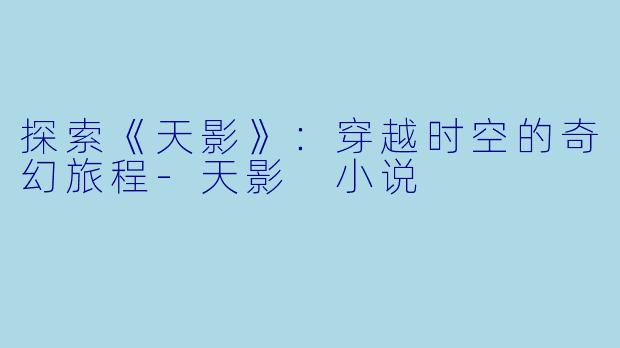 探索《天影》:穿越时空的奇幻旅程