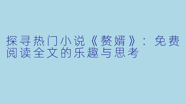 探寻热门小说《赘婿》：免费阅读全文的乐趣与思考