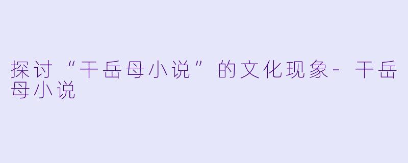 探讨“干岳母小说”的文化现象