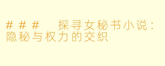 ### 探寻女秘书小说：隐秘与权力的交织
