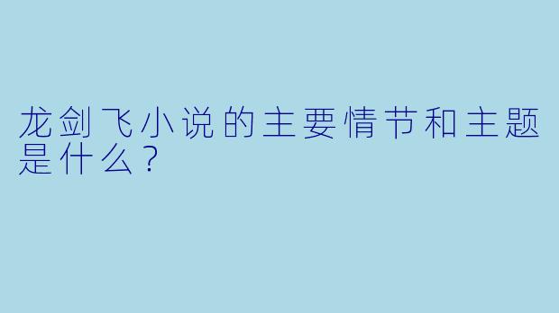 龙剑飞小说的主要情节和主题是什么?