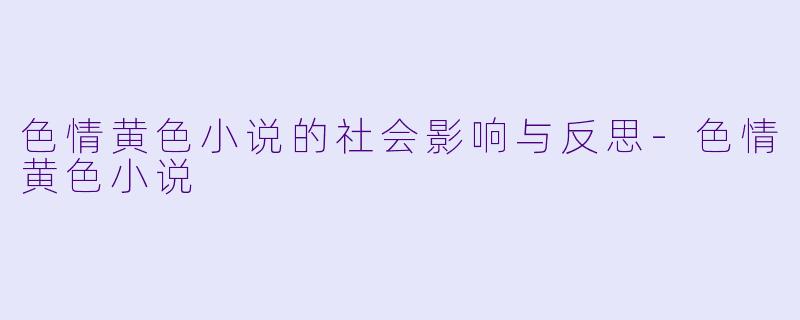 色情黄色小说的社会影响与反思