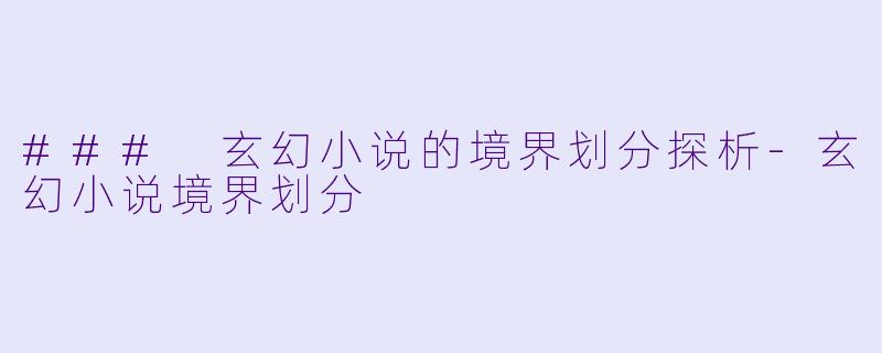 ### 玄幻小说的境界划分探析-玄幻小说境界划分