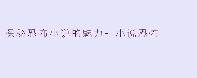 探秘恐怖小说的魅力-小说恐怖