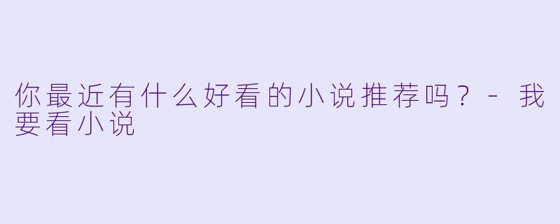 你最近有什么好看的小说推荐吗？