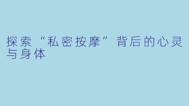 探索“私密按摩”背后的心灵与身体