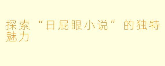 探索“日屁眼小说”的独特魅力