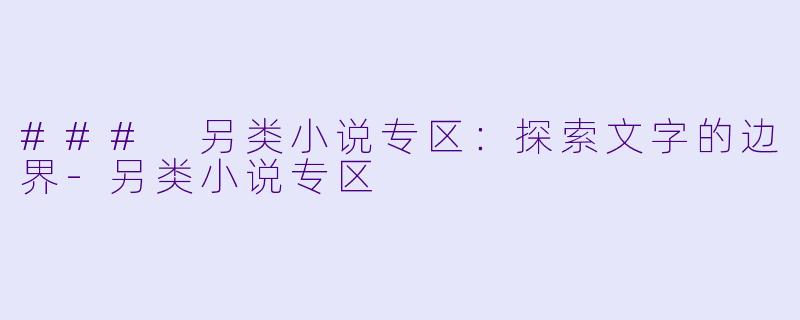 ### 另类小说专区：探索文字的边界-另类小说专区