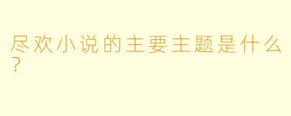 尽欢小说的主要主题是什么？