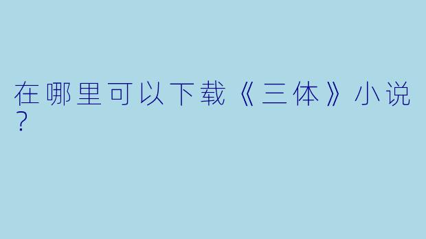 在哪里可以下载《三体》小说？  