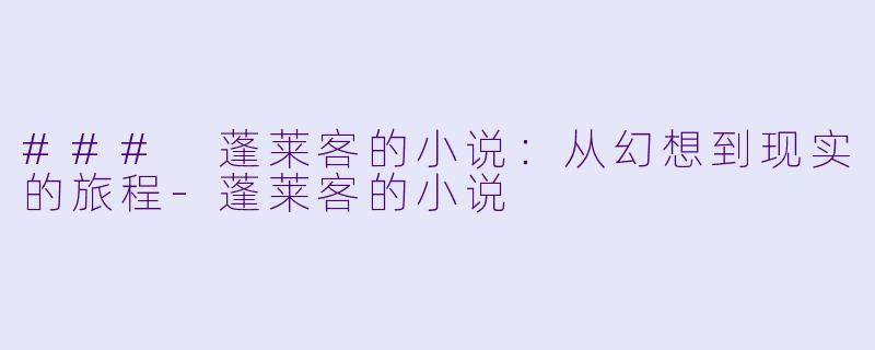 ### 蓬莱客的小说:从幻想到现实的旅程