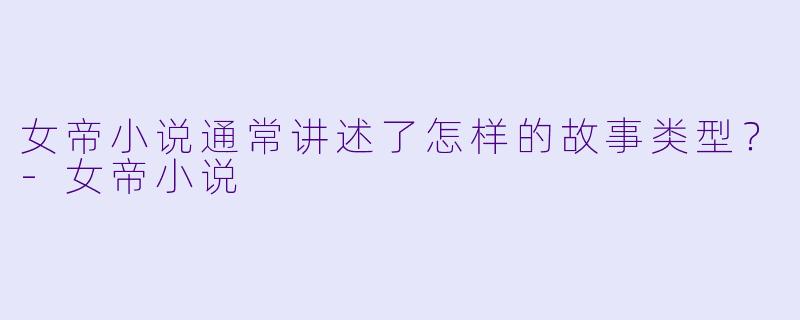 女帝小说通常讲述了怎样的故事类型?