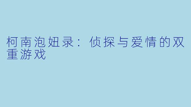 柯南泡妞录：侦探与爱情的双重游戏
