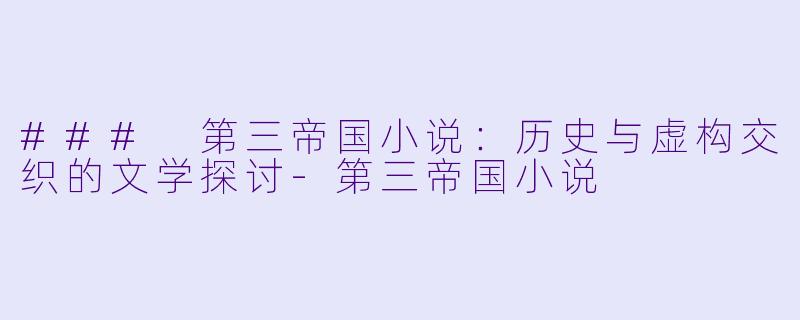 ### 第三帝国小说：历史与虚构交织的文学探讨-第三帝国小说