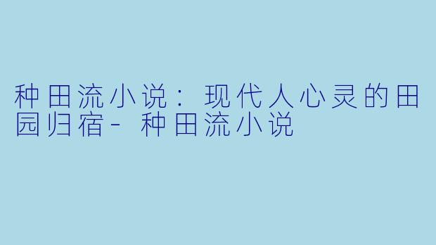 种田流小说：现代人心灵的田园归宿-种田流小说