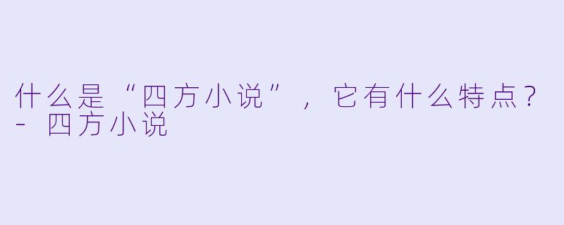 什么是“四方小说”,它有什么特点?
