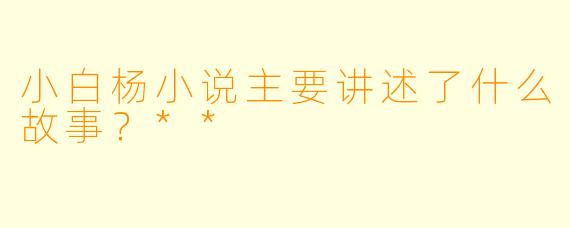 小白杨小说主要讲述了什么故事?**