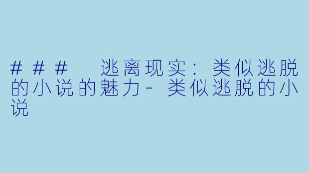 ### 逃离现实：类似逃脱的小说的魅力-类似逃脱的小说