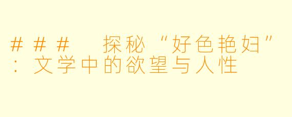 ### 探秘“好色艳妇”：文学中的欲望与人性