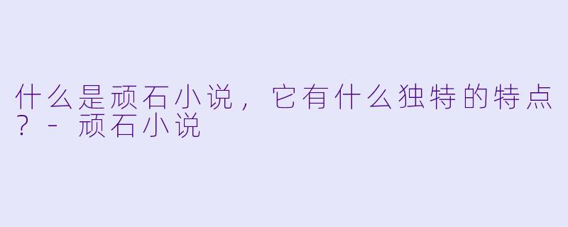 什么是顽石小说,它有什么独特的特点?