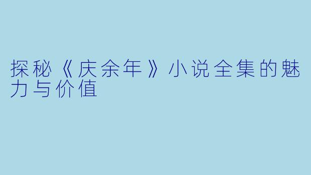 探秘《庆余年》小说全集的魅力与价值