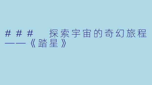 ### 探索宇宙的奇幻旅程——《踏星》