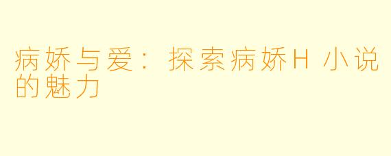 病娇与爱：探索病娇H小说的魅力