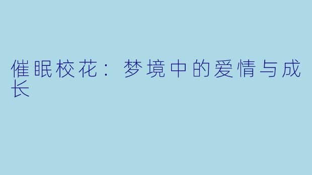 催眠校花：梦境中的爱情与成长
