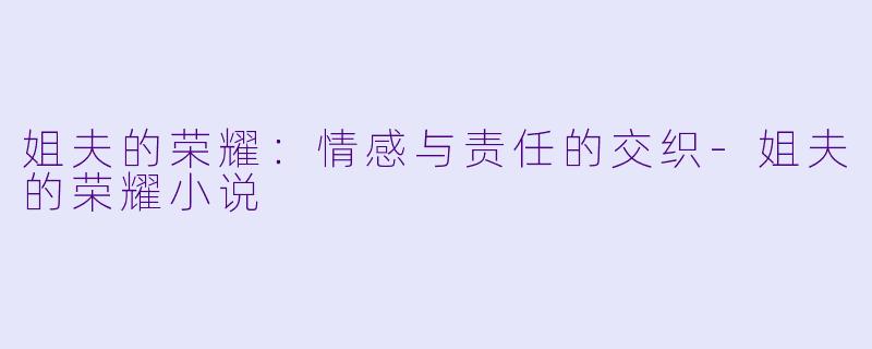 姐夫的荣耀：情感与责任的交织-姐夫的荣耀小说