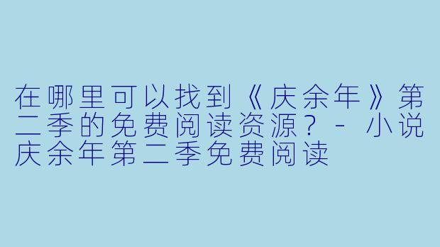 在哪里可以找到《庆余年》第二季的免费阅读资源？