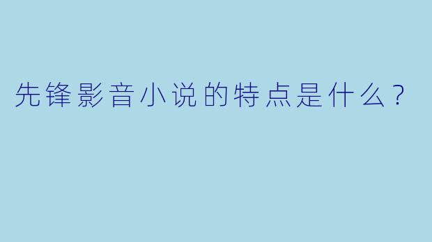 先锋影音小说的特点是什么？
