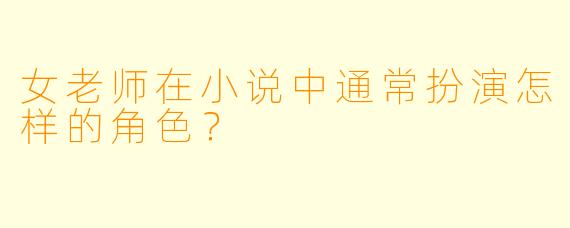女老师在小说中通常扮演怎样的角色?